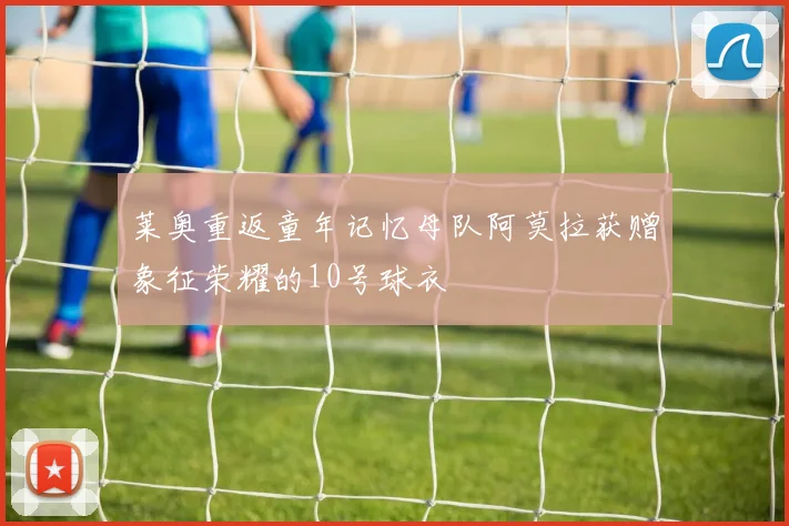 莱奥重返童年记忆母队阿莫拉获赠象征荣耀的10号球衣