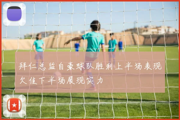 拜仁总监自豪球队胜利上半场表现欠佳下半场展现实力