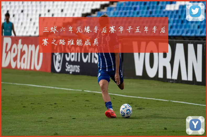 三球六年无缘季后赛华子五年季后赛之路谁能成真