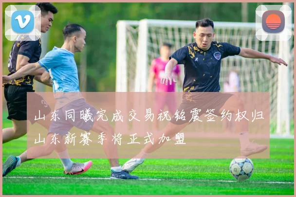 山东同曦完成交易祝铭震签约权归山东新赛季将正式加盟
