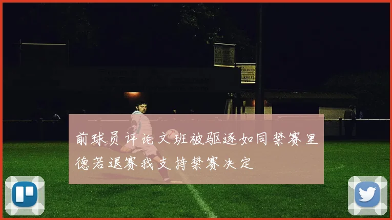 前球员评论文班被驱逐如同禁赛里德若退赛我支持禁赛决定