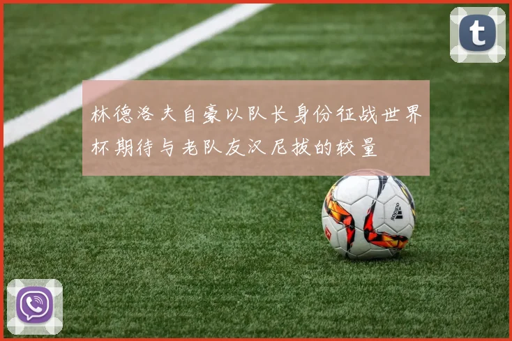 林德洛夫自豪以队长身份征战世界杯期待与老队友汉尼拔的较量
