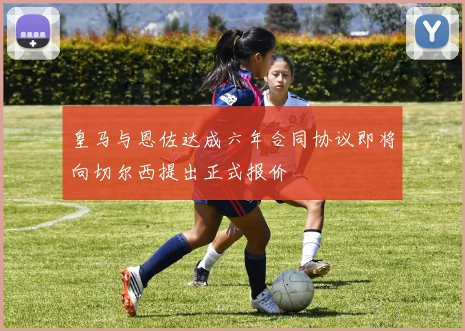 皇马与恩佐达成六年合同协议即将向切尔西提出正式报价