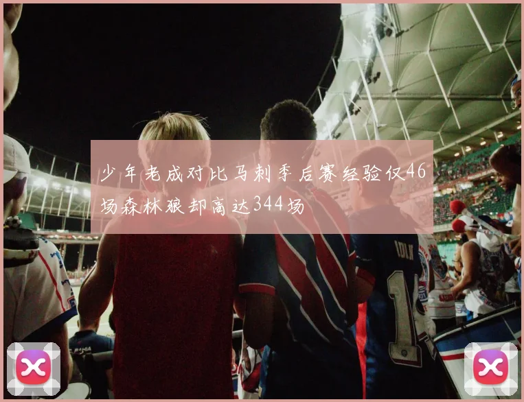 少年老成对比马刺季后赛经验仅46场森林狼却高达344场