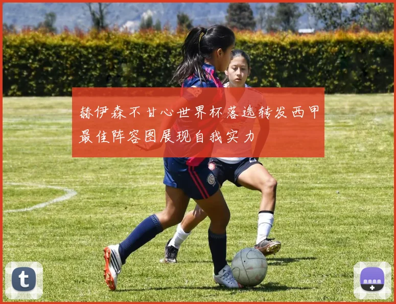 赫伊森不甘心世界杯落选转发西甲最佳阵容图展现自我实力