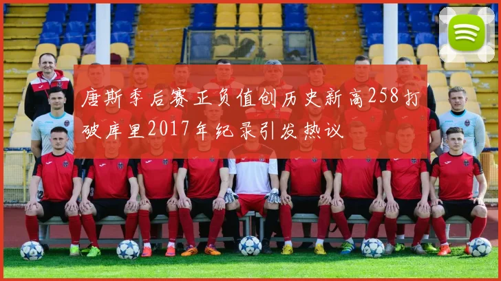 唐斯季后赛正负值创历史新高258打破库里2017年纪录引发热议