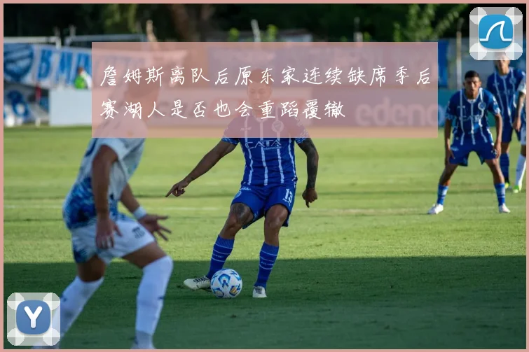 詹姆斯离队后原东家连续缺席季后赛湖人是否也会重蹈覆辙