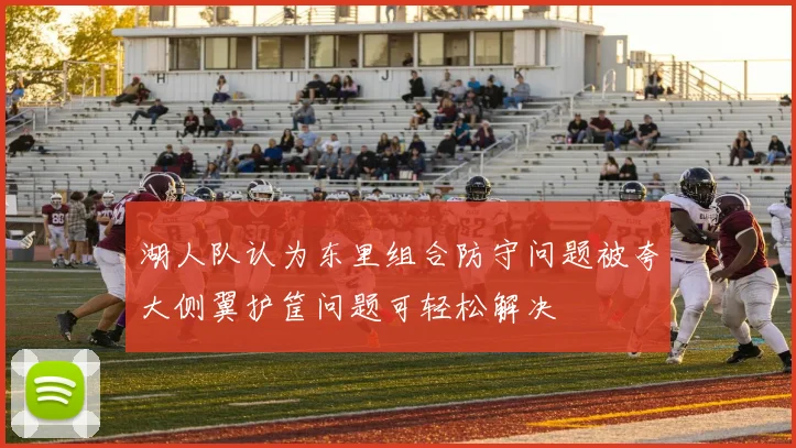 湖人队认为东里组合防守问题被夸大侧翼护筐问题可轻松解决