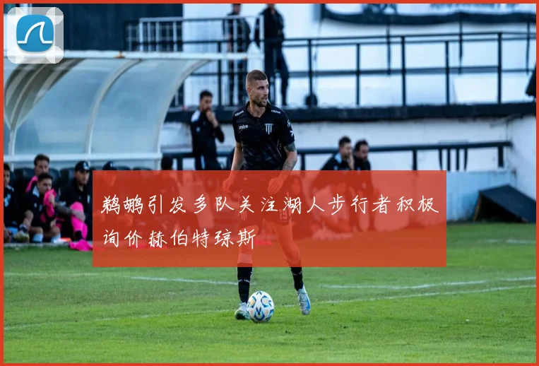 鹈鹕引发多队关注湖人步行者积极询价赫伯特琼斯